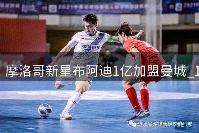 摩洛哥新星布阿迪1亿加盟曼城 18岁"国民女婿"养成记